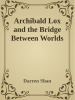 Archibald_Lox_and_the_Bridge_Between_Worlds__Volume_1_
